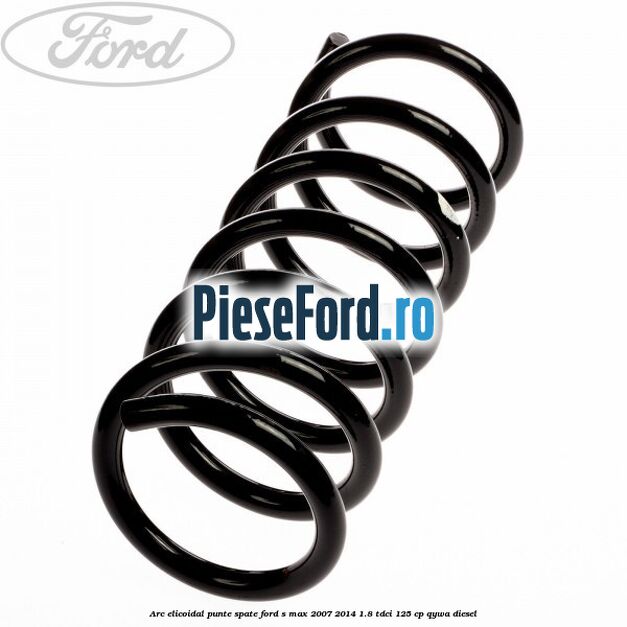 Arc elicoidal punte spate Ford S-Max 2007-2014 1.8 TDCi 125 cp QYWA diesel