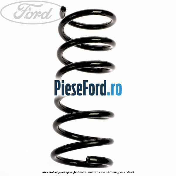 Arc elicoidal punte spate Ford S-Max 2007-2014 2.0 TDCi 130 cp AZWA diesel