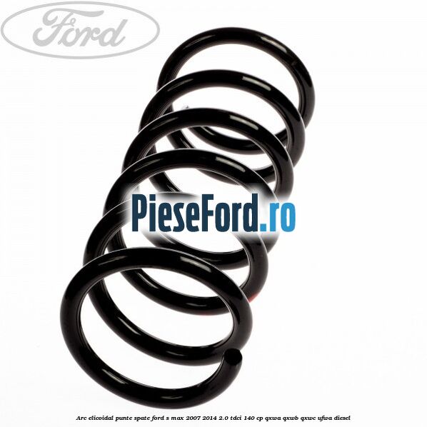 Arc elicoidal punte spate Ford S-Max 2007-2014 2.0 TDCi 140 cp QXWA, QXWB, QXWC, UFWA diesel