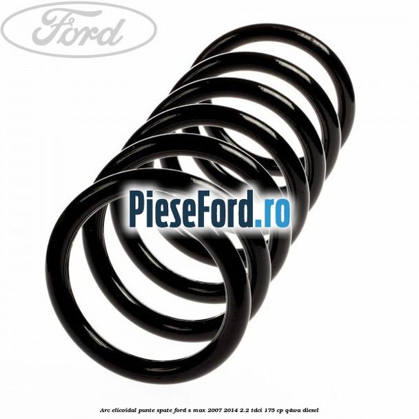 Arc elicoidal punte spate Ford S-Max 2007-2014 2.2 TDCi 175 cp Q4WA diesel