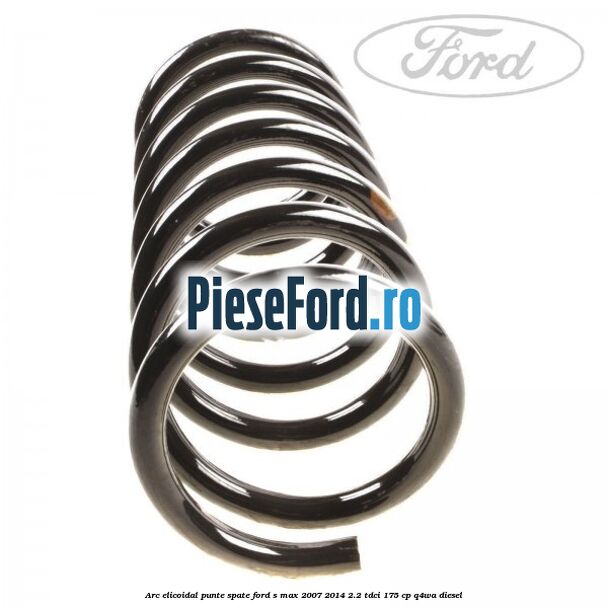 Arc elicoidal punte spate Ford S-Max 2007-2014 2.2 TDCi 175 cp Q4WA diesel