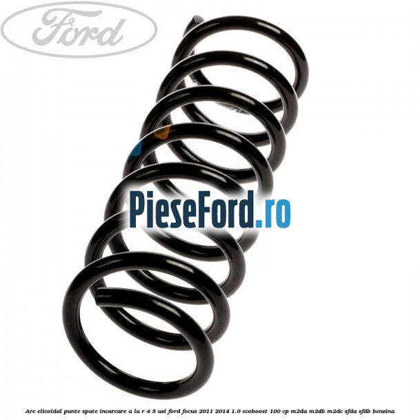 Arc elicoidal punte spate incarcare A la R 4/5 usi Ford Focus 2011-2014 1.0 EcoBoost 100 cp Arc elicoidal punte spate incarcare A la R 4/5 usi Ford Focus 2011-2014 1.0 EcoBoost 100 cp M2DA, M2DB, M2DC, SFDA, SFDB benzina