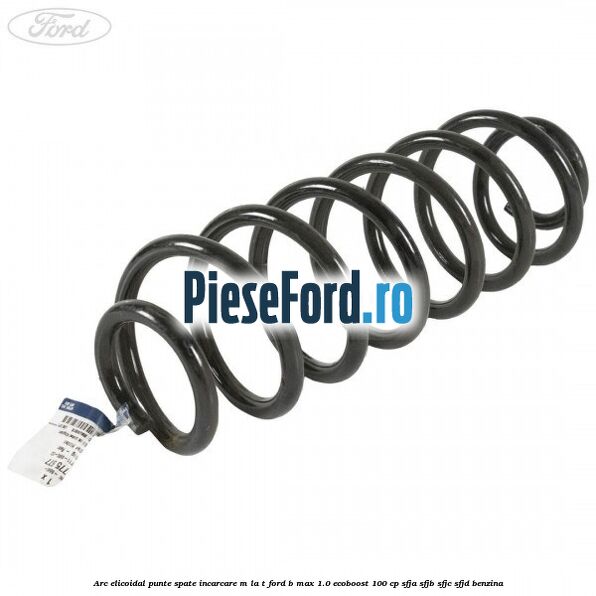 Arc elicoidal punte spate incarcare M la T Ford B-Max 1.0 EcoBoost 100 cp SFJA, SFJB, SFJC, SFJD benzina