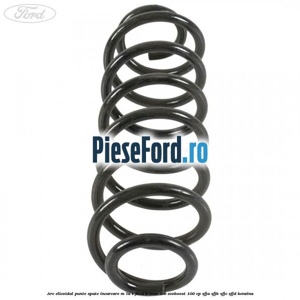Arc elicoidal punte spate incarcare M la T Ford B-Max 1.0 EcoBoost 100 cp Arc elicoidal punte spate incarcare M la T Ford B-Max 1.0 EcoBoost 100 cp SFJA, SFJB, SFJC, SFJD benzina
