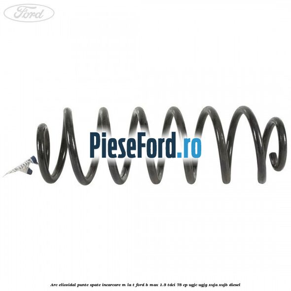 Arc elicoidal punte spate incarcare M la T Ford B-Max 1.5 TDCi 75 cp Arc elicoidal punte spate incarcare M la T Ford B-Max 1.5 TDCi 75 cp UGJC, UGJG, XUJA, XUJB diesel