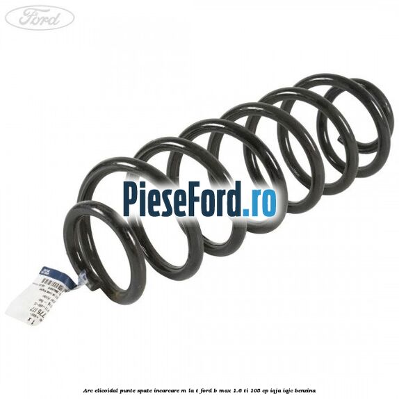 Arc elicoidal punte spate incarcare M la T Ford B-Max 1.6 Ti 105 cp IQJA, IQJC benzina