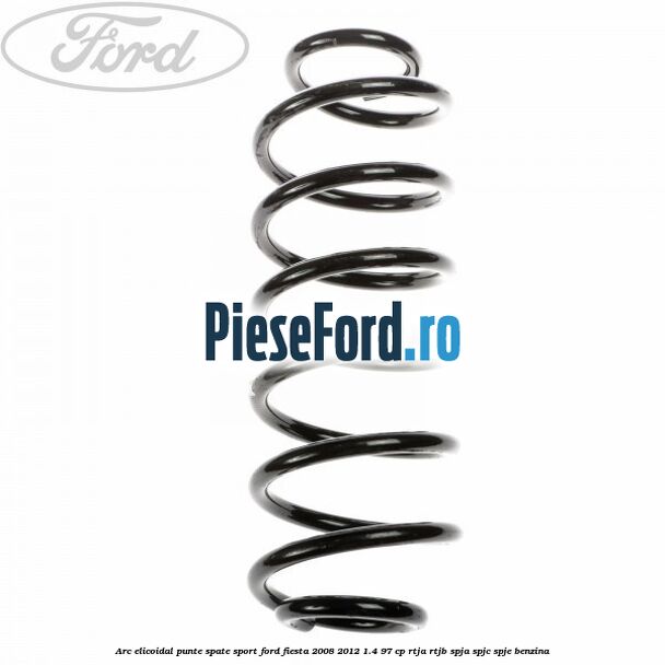Arc elicoidal punte spate sport Ford Fiesta 2008-2012 1.4 97 cp Arc elicoidal punte spate sport Ford Fiesta 2008-2012 1.4 97 cp RTJA, RTJB, SPJA, SPJC, SPJE benzina