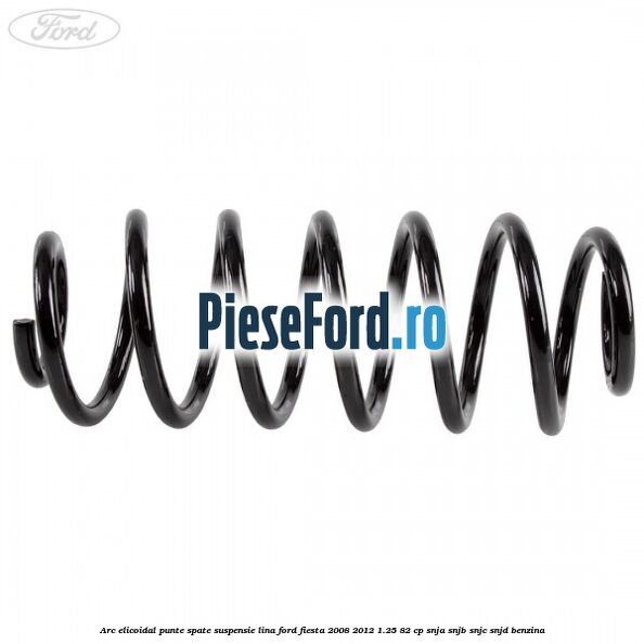 Arc elicoidal punte spate suspensie lina Ford Fiesta 2008-2012 1.25 82 cp SNJA, SNJB, SNJC, SNJD benzina