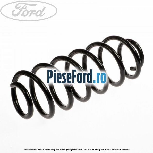 Arc elicoidal punte spate suspensie lina Ford Fiesta 2008-2012 1.25 82 cp SNJA, SNJB, SNJC, SNJD benzina
