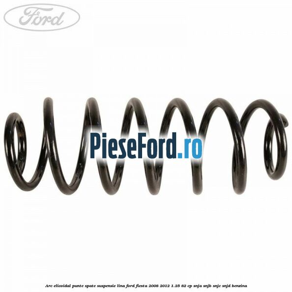 Arc elicoidal punte spate suspensie lina Ford Fiesta 2008-2012 1.25 82 cp SNJA, SNJB, SNJC, SNJD benzina