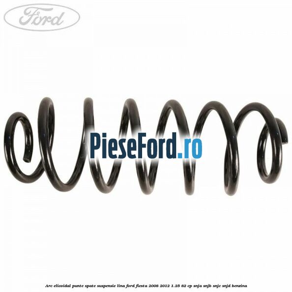 Arc elicoidal punte spate suspensie lina Ford Fiesta 2008-2012 1.25 82 cp SNJA, SNJB, SNJC, SNJD benzina