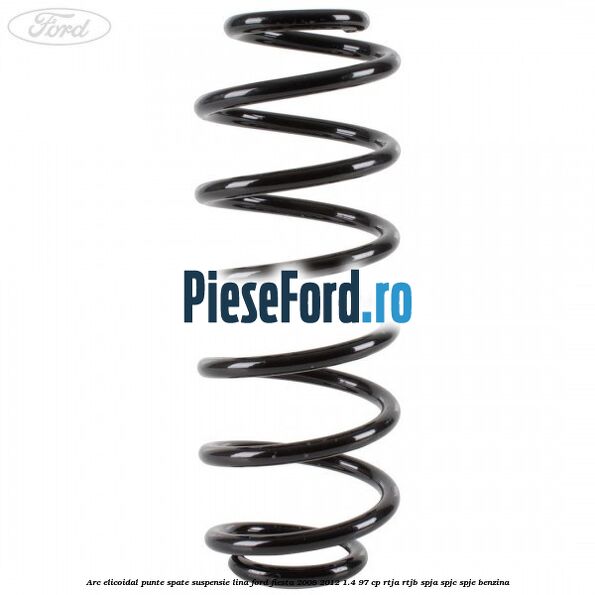 Arc elicoidal punte spate suspensie lina Ford Fiesta 2008-2012 1.4 97 cp Arc elicoidal punte spate suspensie lina Ford Fiesta 2008-2012 1.4 97 cp RTJA, RTJB, SPJA, SPJC, SPJE benzina