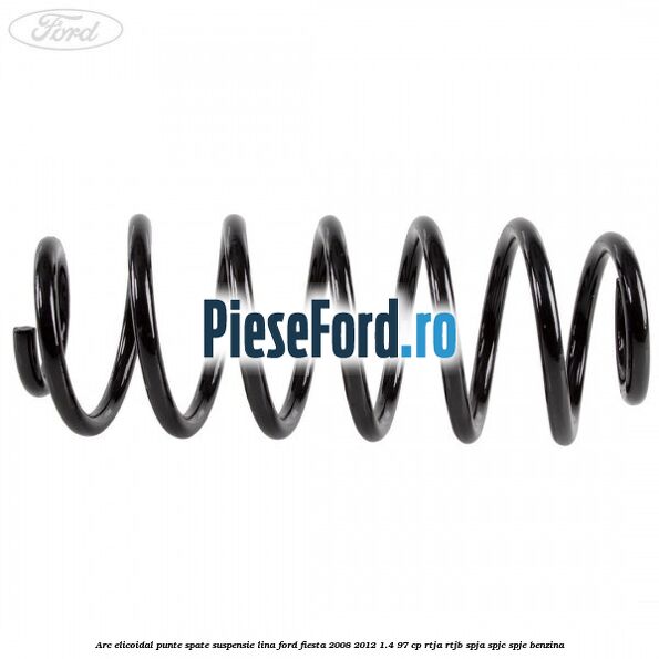 Arc elicoidal punte spate suspensie lina Ford Fiesta 2008-2012 1.4 97 cp Arc elicoidal punte spate suspensie lina Ford Fiesta 2008-2012 1.4 97 cp RTJA, RTJB, SPJA, SPJC, SPJE benzina