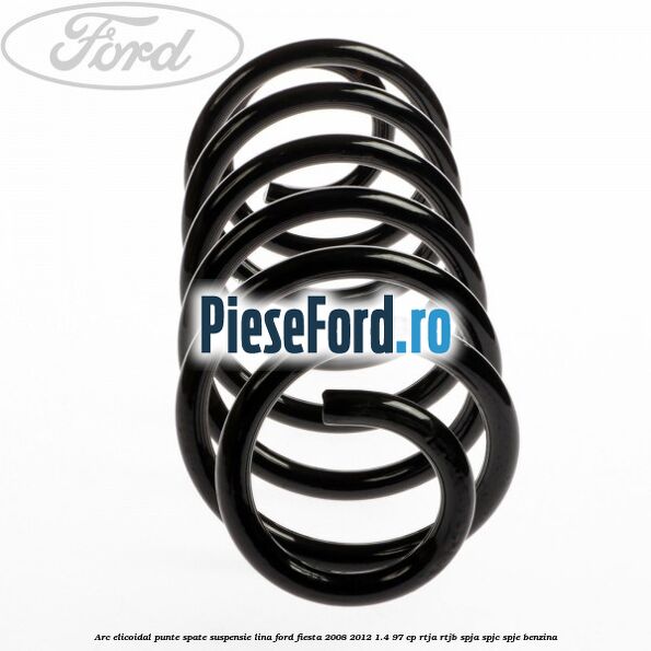 Arc elicoidal punte spate suspensie lina Ford Fiesta 2008-2012 1.4 97 cp Arc elicoidal punte spate suspensie lina Ford Fiesta 2008-2012 1.4 97 cp RTJA, RTJB, SPJA, SPJC, SPJE benzina