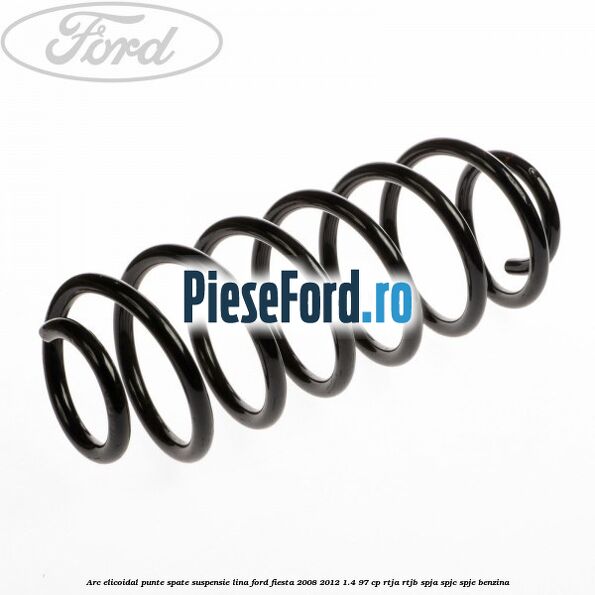 Arc elicoidal punte spate suspensie lina Ford Fiesta 2008-2012 1.4 97 cp Arc elicoidal punte spate suspensie lina Ford Fiesta 2008-2012 1.4 97 cp RTJA, RTJB, SPJA, SPJC, SPJE benzina