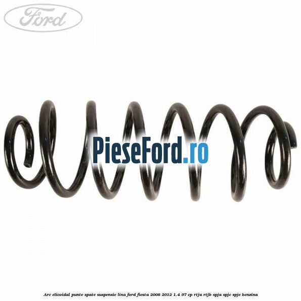 Arc elicoidal punte spate suspensie lina Ford Fiesta 2008-2012 1.4 97 cp Arc elicoidal punte spate suspensie lina Ford Fiesta 2008-2012 1.4 97 cp RTJA, RTJB, SPJA, SPJC, SPJE benzina