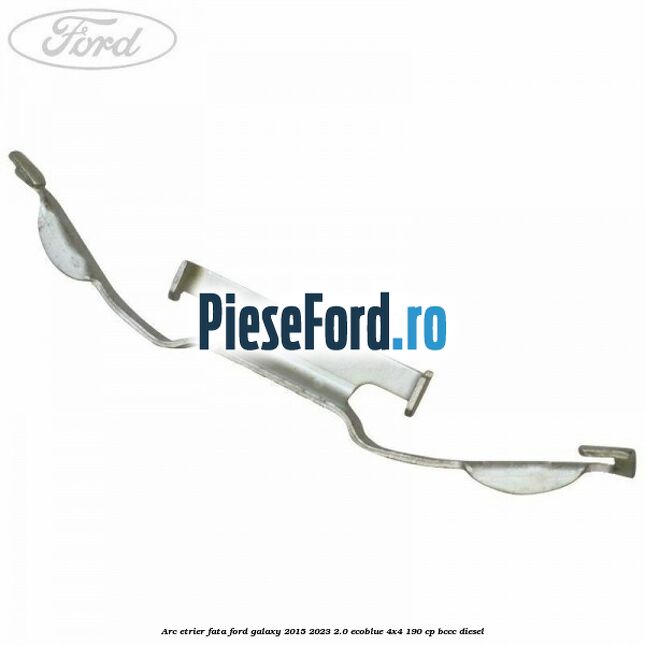 Arc etrier fata Ford Galaxy 2015-2023 2.0 EcoBlue 4x4 190 cp Arc etrier fata Ford Galaxy 2015-2023 2.0 EcoBlue 4x4 190 cp BCCC diesel
