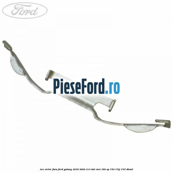 Arc etrier fata Ford Galaxy 2015-2023 2.0 TDCi 4x4 150 cp T7CI, T7CJ, T7CL diesel