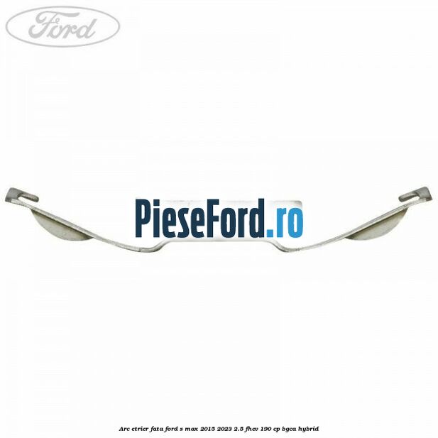 Arc etrier fata Ford S-Max 2015-2023 2.5 FHEV 190 cp Arc etrier fata Ford S-Max 2015-2023 2.5 FHEV 190 cp BGCA hybrid