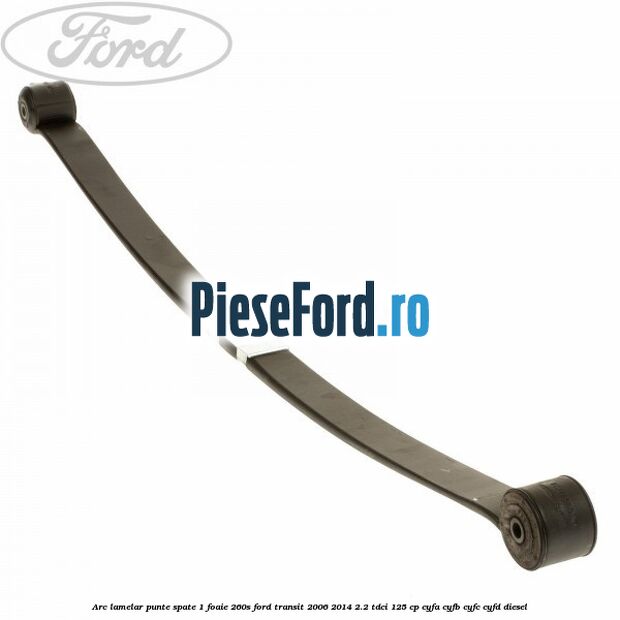 Arc lamelar punte spate 1 foaie 260S Ford Transit 2006-2014 2.2 TDCi 125 cp CYFA, CYFB, CYFC, CYFD diesel