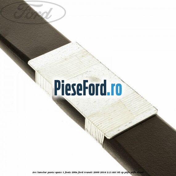 Arc lamelar punte spate 1 foaie 260S Ford Transit 2006-2014 2.2 TDCi 85 cp P8FA, P8FB diesel
