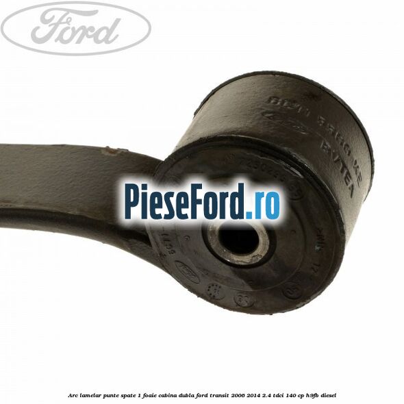 Arc lamelar punte spate 1 foaie cabina dubla Ford Transit 2006-2014 2.4 TDCi 140 cp H9FB diesel