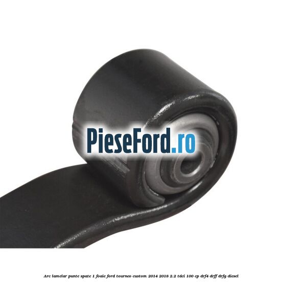 Arc lamelar punte spate 1 foaie Ford Tourneo Custom 2014-2018 2.2 TDCi 100 cp Arc lamelar punte spate 1 foaie Ford Tourneo Custom 2014-2018 2.2 TDCi 100 cp DRF4, DRFF, DRFG diesel