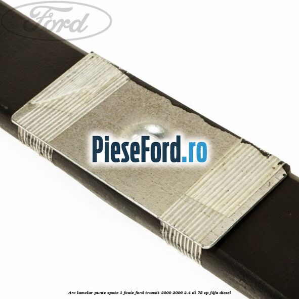 Arc lamelar punte spate 1 foaie Ford Transit 2000-2006 2.4 DI 75 cp Arc lamelar punte spate 1 foaie Ford Transit 2000-2006 2.4 DI 75 cp F4FA diesel