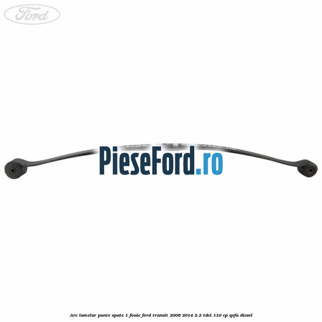 Arc lamelar punte spate 1 foaie Ford Transit 2006-2014 2.2 TDCi 110 cp QVFA diesel