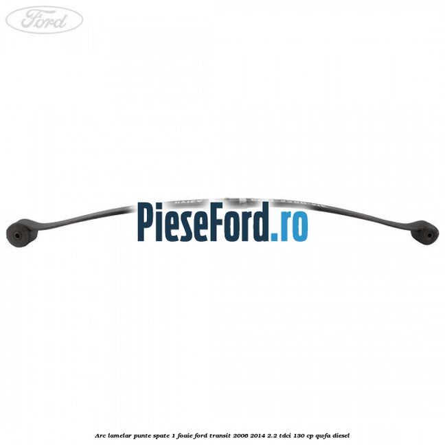 Arc lamelar punte spate 1 foaie Ford Transit 2006-2014 2.2 TDCi 130 cp Arc lamelar punte spate 1 foaie Ford Transit 2006-2014 2.2 TDCi 130 cp QWFA diesel