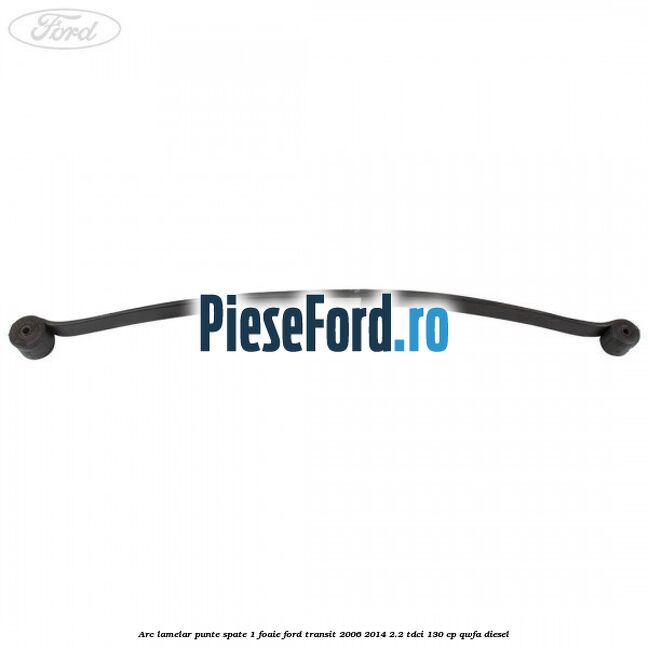 Arc lamelar punte spate 1 foaie Ford Transit 2006-2014 2.2 TDCi 130 cp Arc lamelar punte spate 1 foaie Ford Transit 2006-2014 2.2 TDCi 130 cp QWFA diesel