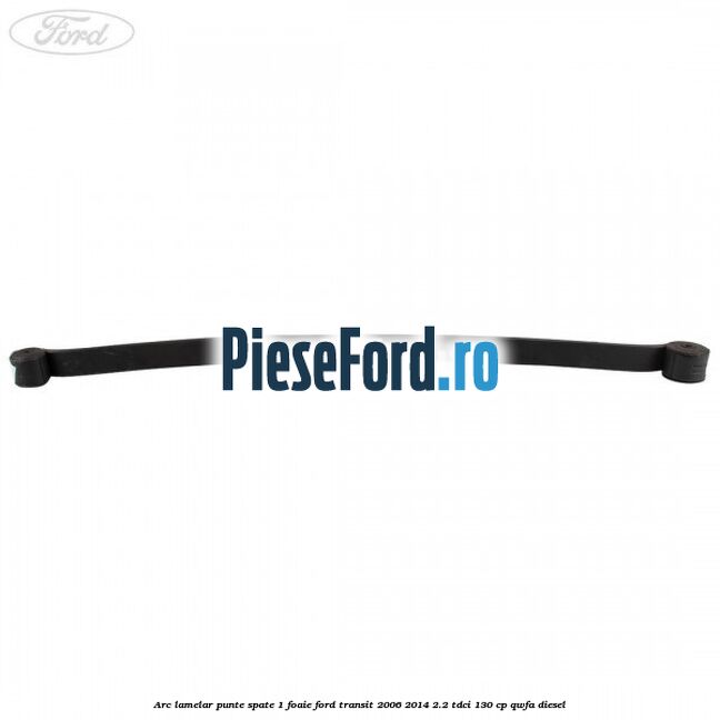 Arc lamelar punte spate 1 foaie Ford Transit 2006-2014 2.2 TDCi 130 cp Arc lamelar punte spate 1 foaie Ford Transit 2006-2014 2.2 TDCi 130 cp QWFA diesel