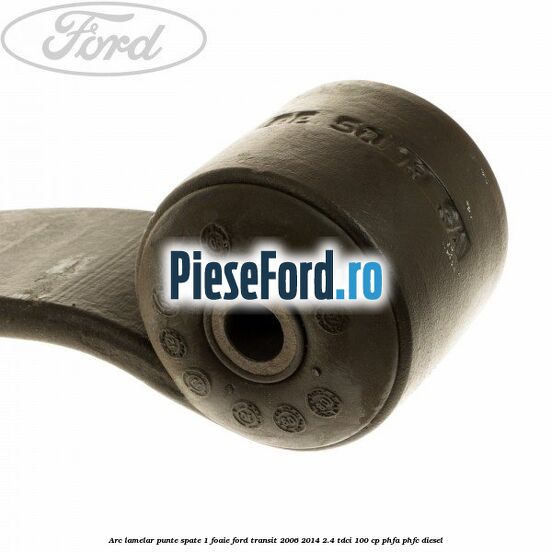 Arc lamelar punte spate 1 foaie Ford Transit 2006-2014 2.4 TDCi 100 cp PHFA, PHFC diesel