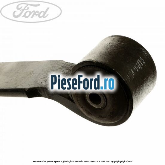 Arc lamelar punte spate 1 foaie Ford Transit 2006-2014 2.4 TDCi 100 cp PHFA, PHFC diesel