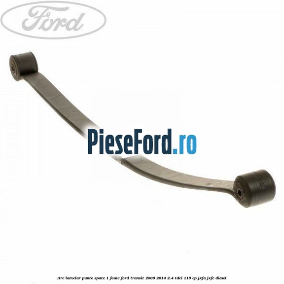 Arc lamelar punte spate 1 foaie Ford Transit 2006-2014 2.4 TDCi 115 cp JXFA, JXFC diesel