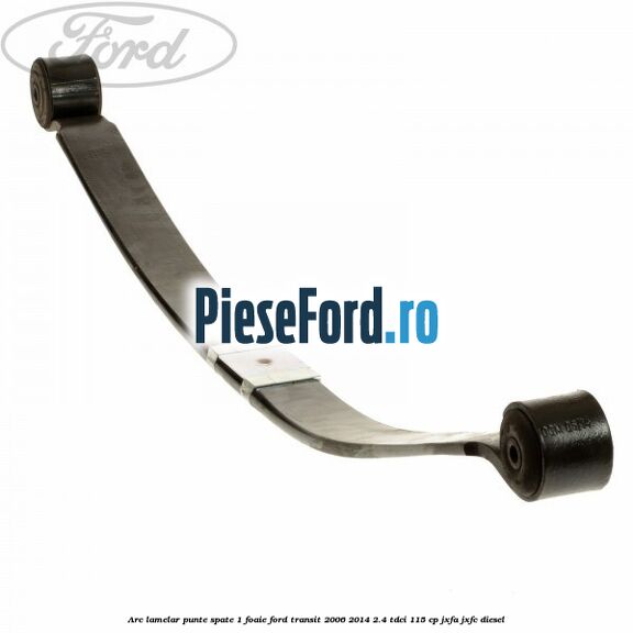 Arc lamelar punte spate 1 foaie Ford Transit 2006-2014 2.4 TDCi 115 cp JXFA, JXFC diesel