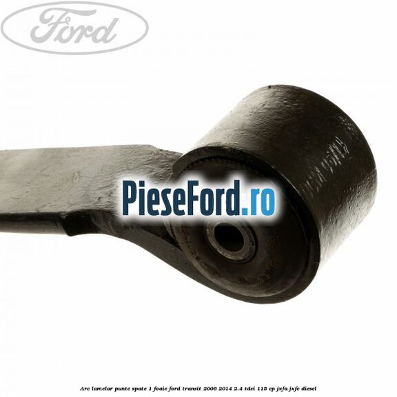 Arc lamelar punte spate 1 foaie Ford Transit 2006-2014 2.4 TDCi 115 cp JXFA, JXFC diesel