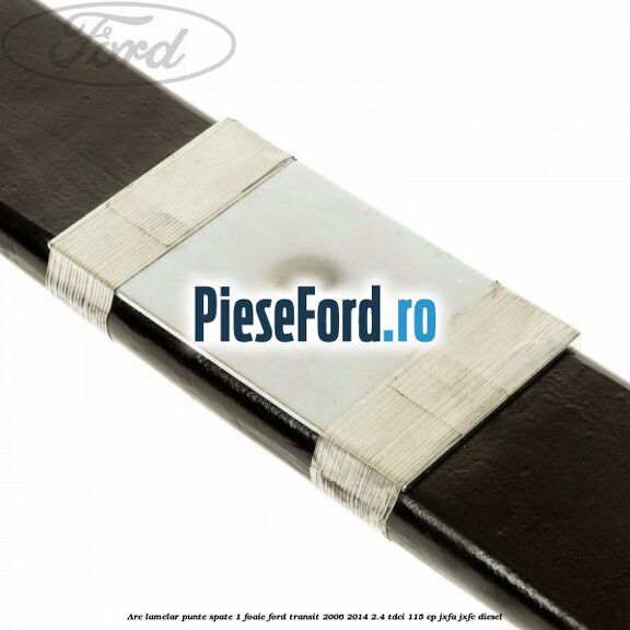 Arc lamelar punte spate 1 foaie Ford Transit 2006-2014 2.4 TDCi 115 cp JXFA, JXFC diesel