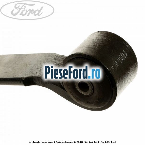 Arc lamelar punte spate 1 foaie Ford Transit 2006-2014 2.4 TDCi 4x4 140 cp Arc lamelar punte spate 1 foaie Ford Transit 2006-2014 2.4 TDCi 4x4 140 cp H9FB diesel