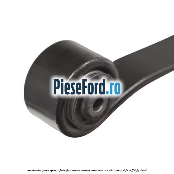 Arc lamelar punte spate 1 foaie Ford Transit Custom 2014-2018 2.2 TDCi 100 cp DRF4, DRFF, DRFG diesel