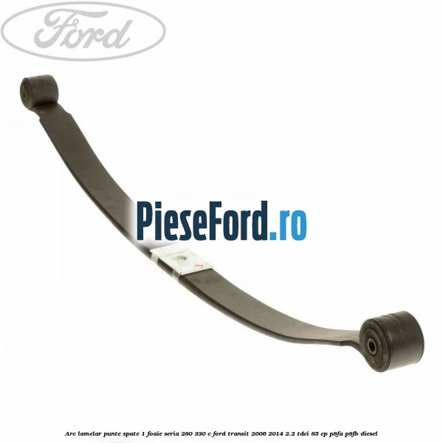 Arc lamelar punte spate 1 foaie seria 280/330 C Ford Transit 2006-2014 2.2 TDCi 85 cp Arc lamelar punte spate 1 foaie seria 280/330 C Ford Transit 2006-2014 2.2 TDCi 85 cp P8FA, P8FB diesel