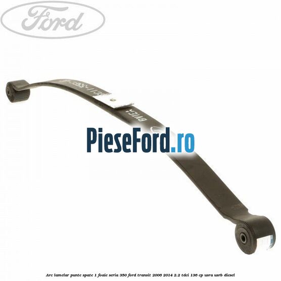 Arc lamelar punte spate 1 foaie seria 350 Ford Transit 2006-2014 2.2 TDCi 136 cp USRA, USRB diesel