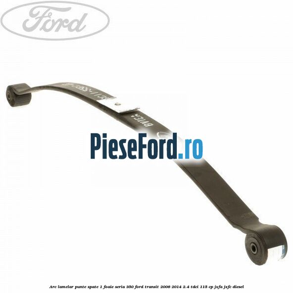 Arc lamelar punte spate 1 foaie seria 350 Ford Transit 2006-2014 2.4 TDCi 115 cp JXFA, JXFC diesel