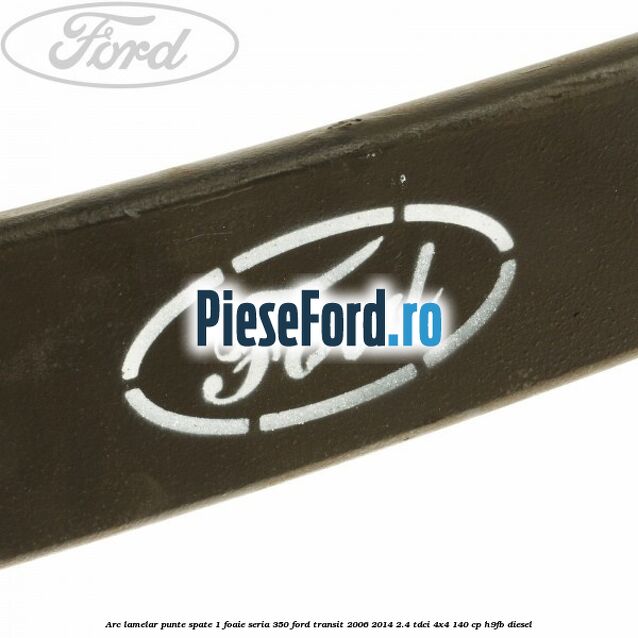 Arc lamelar punte spate 1 foaie seria 350 Ford Transit 2006-2014 2.4 TDCi 4x4 140 cp H9FB diesel