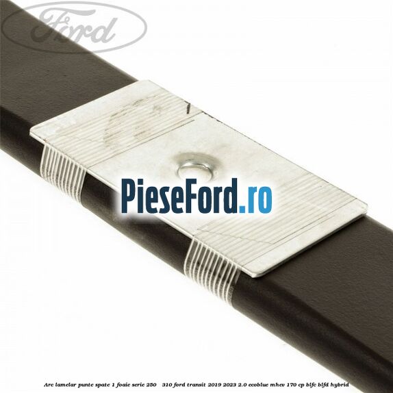 Arc lamelar punte spate 1 foaie serie 250 - 310 Ford Transit 2019-2023 2.0 EcoBlue mHEV 170 cp Arc lamelar punte spate 1 foaie serie 250 - 310 Ford Transit 2019-2023 2.0 EcoBlue mHEV 170 cp BLFC, BLFD Hybrid