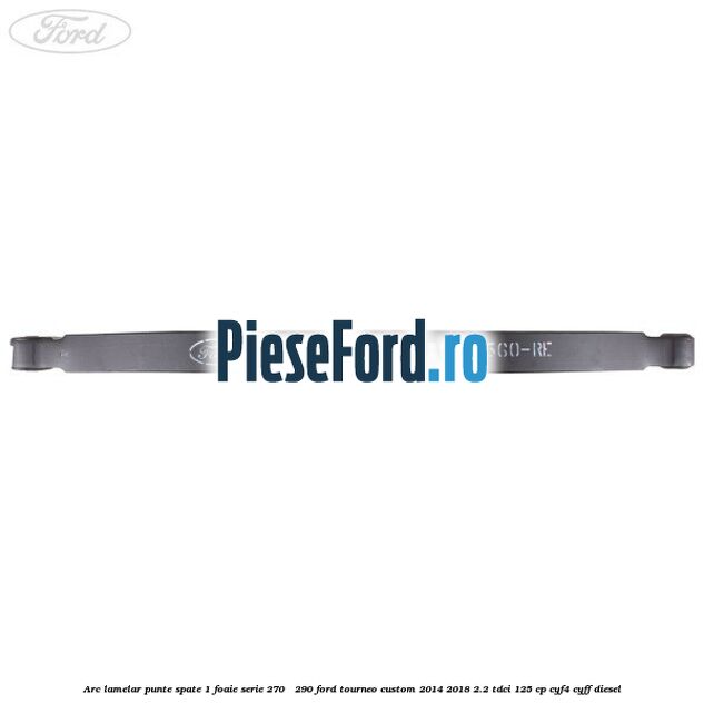 Arc lamelar punte spate 1 foaie serie 270 - 290 Ford Tourneo Custom 2014-2018 2.2 TDCi 125 cp CYF4, CYFF diesel