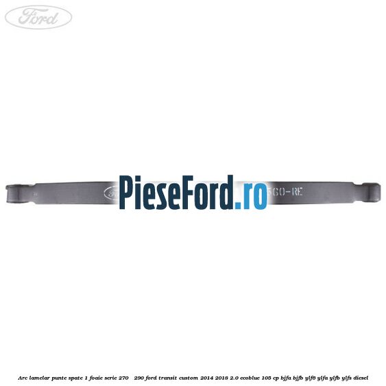 Arc lamelar punte spate 1 foaie serie 270 - 290 Ford Transit Custom 2014-2018 2.0 EcoBlue 105 cp BJFA, BJFB, YLF6, YLFA, YLFB, YLFS diesel