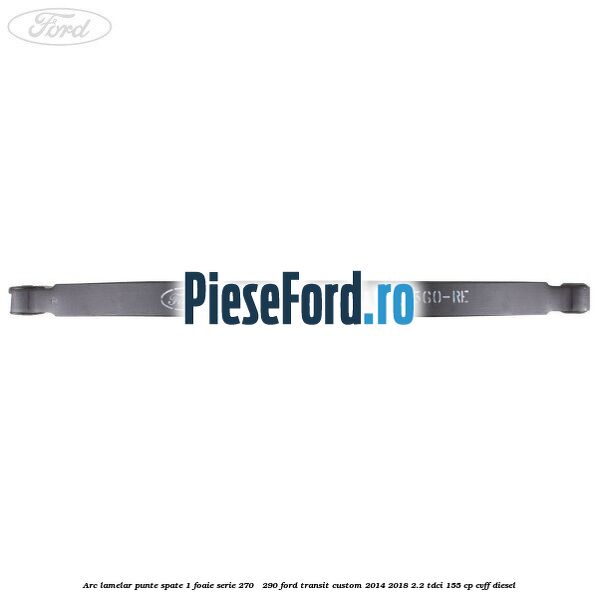 Arc lamelar punte spate 1 foaie serie 270 - 290 Ford Transit Custom 2014-2018 2.2 TDCi 155 cp CVFF diesel