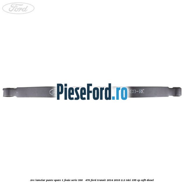 Arc lamelar punte spate 1 foaie serie 330 - 470 Ford Transit 2014-2018 2.2 TDCi 155 cp CVF5 diesel