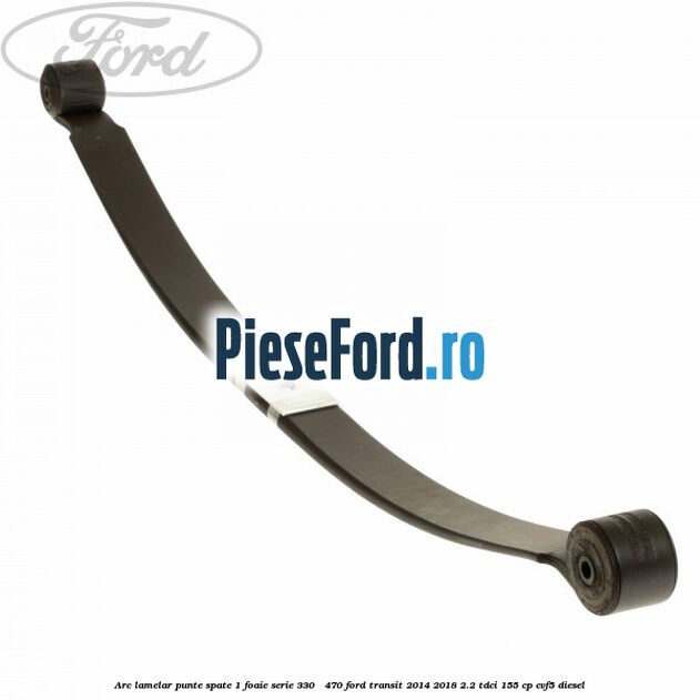 Arc lamelar punte spate 1 foaie serie 330 - 470 Ford Transit 2014-2018 2.2 TDCi 155 cp CVF5 diesel